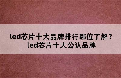 led芯片十大品牌排行哪位了解？ led芯片十大公认品牌